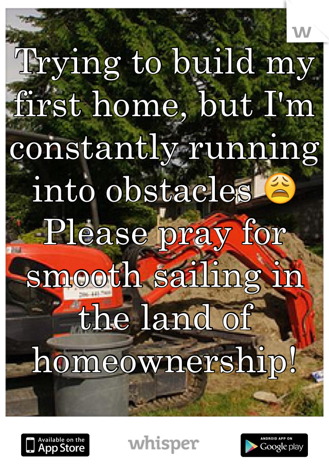Trying to build my first home, but I'm constantly running into obstacles 😩 Please pray for smooth sailing in the land of homeownership! 