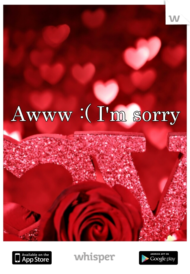 Awww :( I'm sorry
