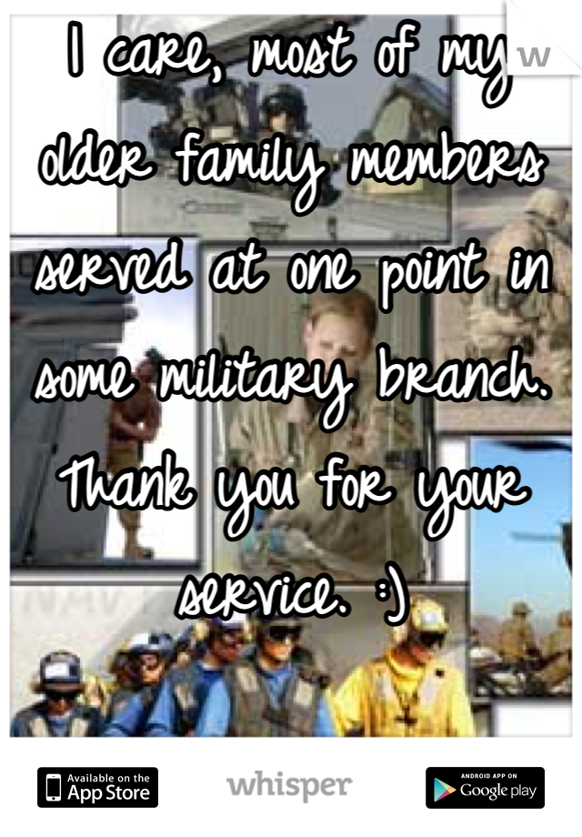 I care, most of my older family members served at one point in some military branch. Thank you for your service. :)