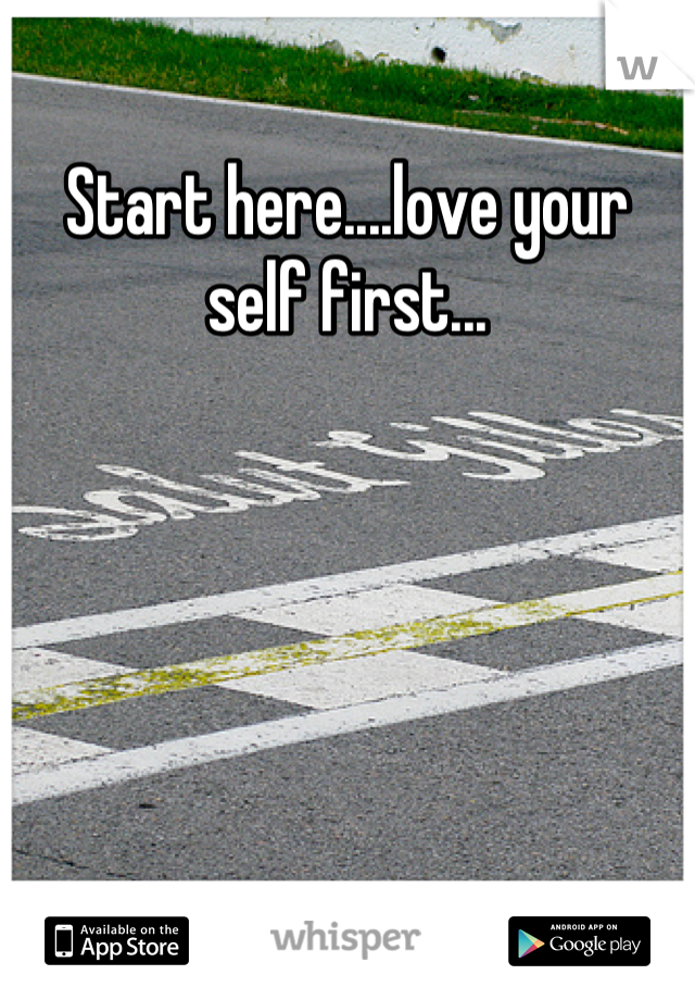 Start here....love your self first...