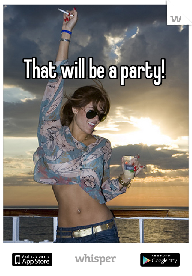 That will be a party! 