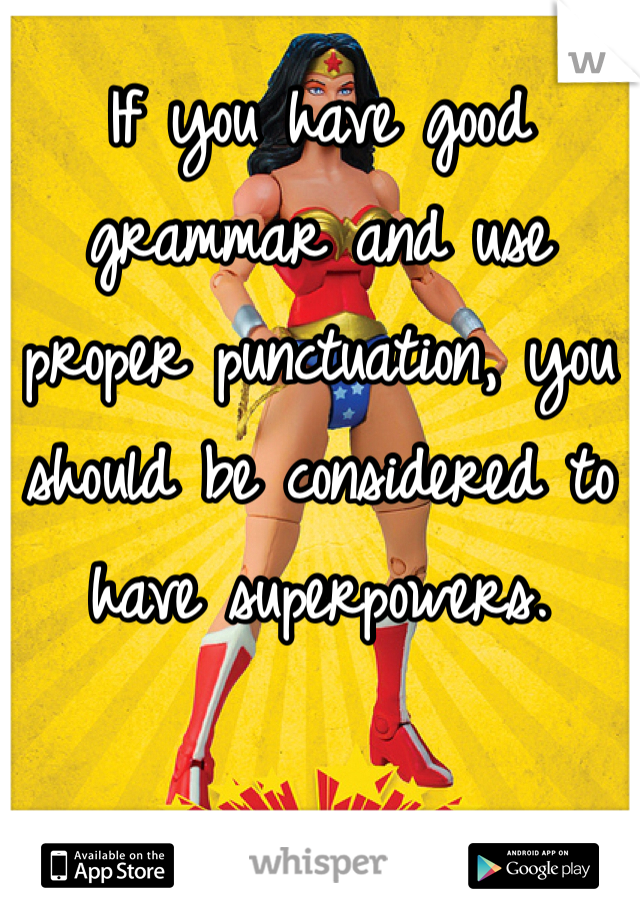 If you have good grammar and use proper punctuation, you should be considered to have superpowers. 