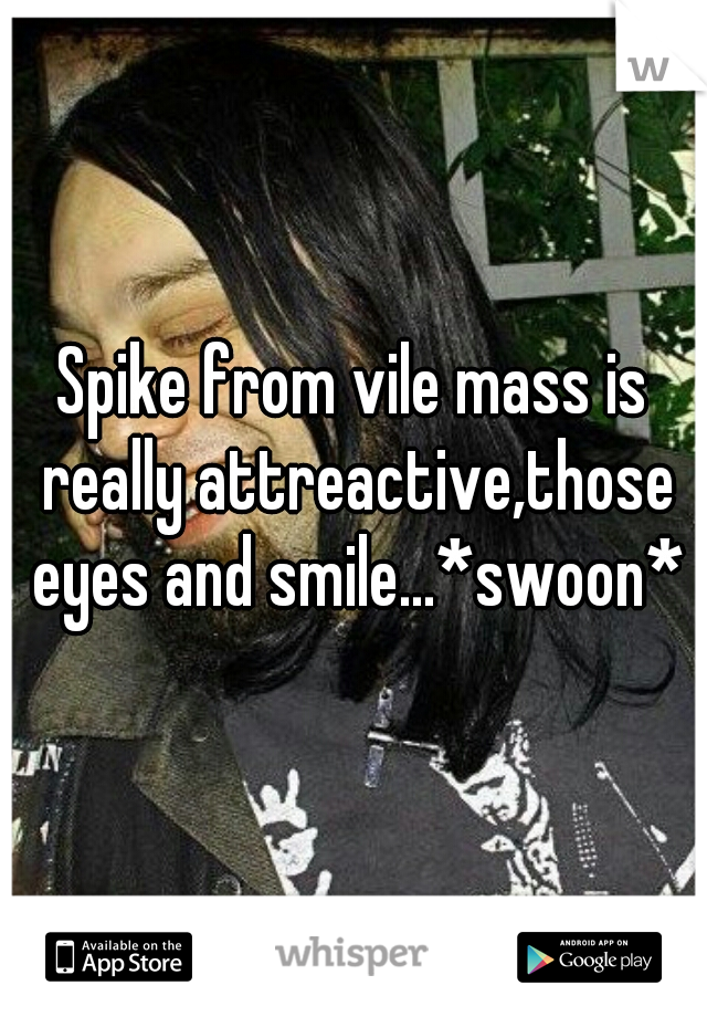 Spike from vile mass is really attreactive,those eyes and smile...*swoon*