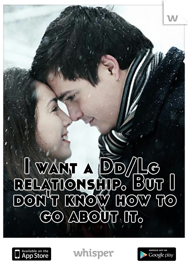 I want a Dd/Lg relationship. But I don't know how to go about it. 