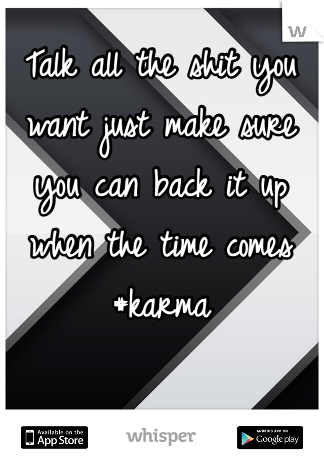 Talk all the shit you want just make sure you can back it up when the time comes #karma