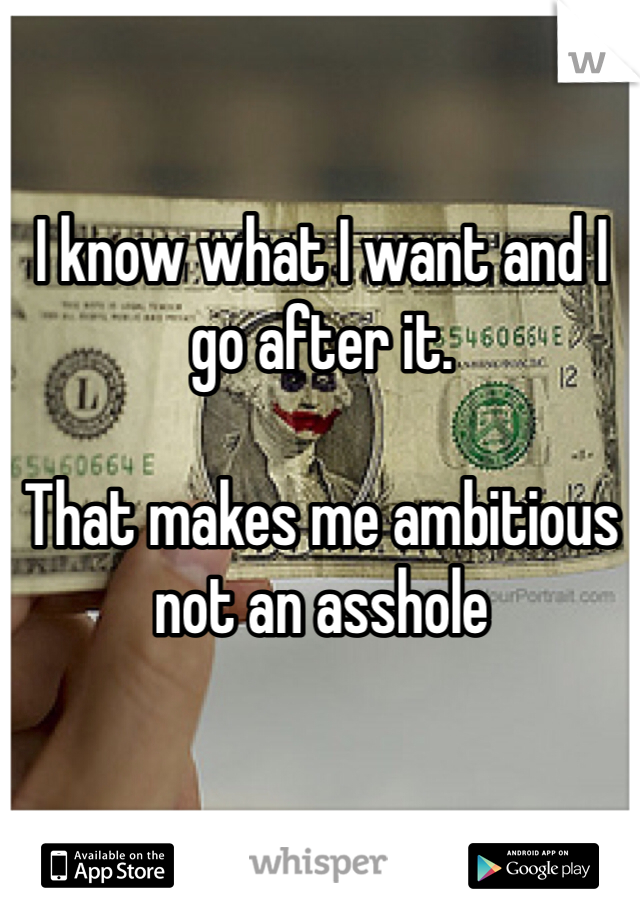 I know what I want and I go after it.  

That makes me ambitious not an asshole 
