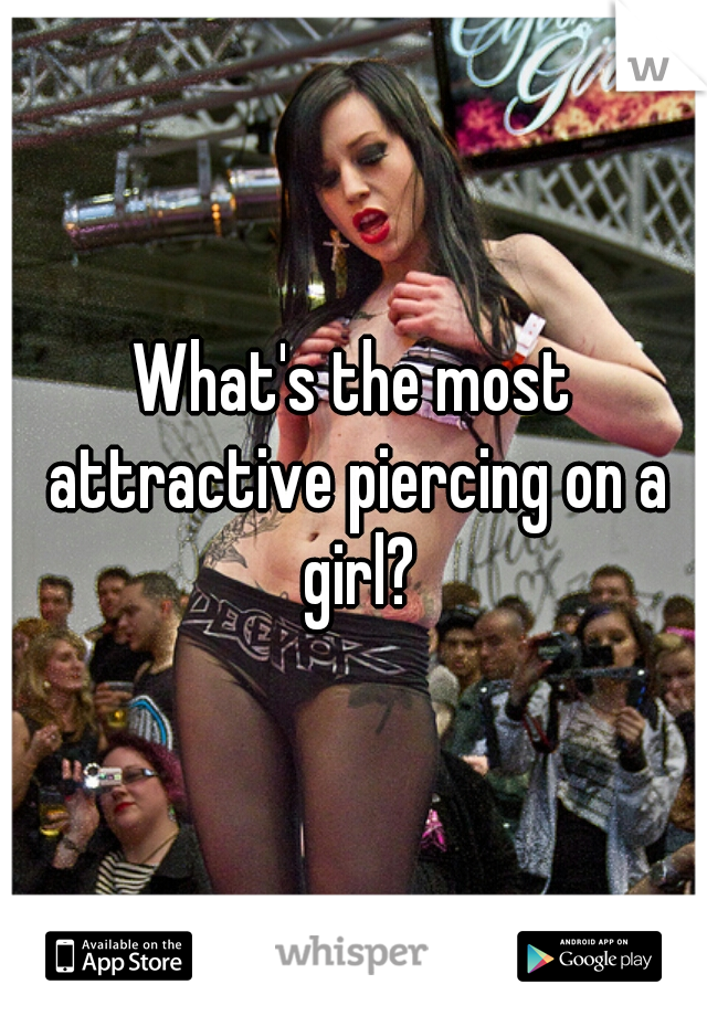 What's the most attractive piercing on a girl?