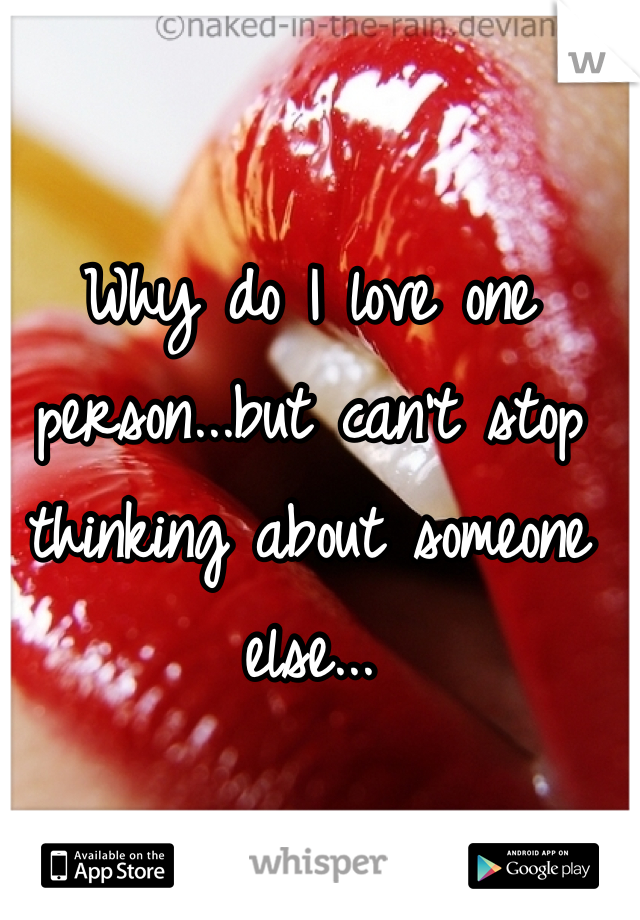 Why do I love one person...but can't stop thinking about someone else...