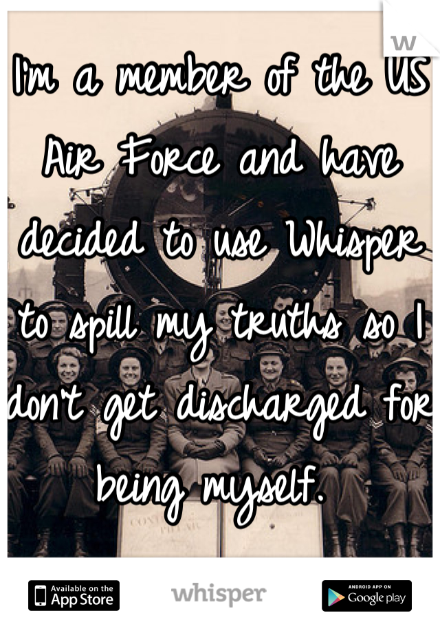 I'm a member of the US Air Force and have decided to use Whisper to spill my truths so I don't get discharged for being myself. 