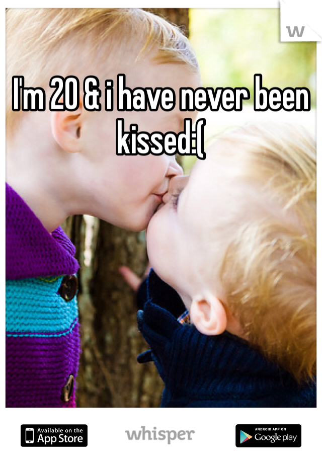 I'm 20 & i have never been kissed:(