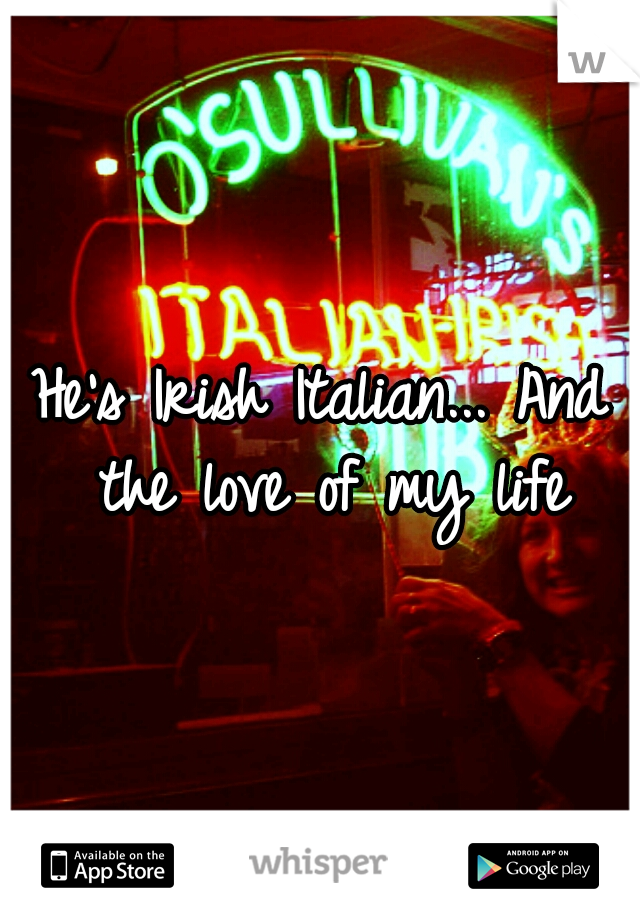 He's Irish Italian... And the love of my life