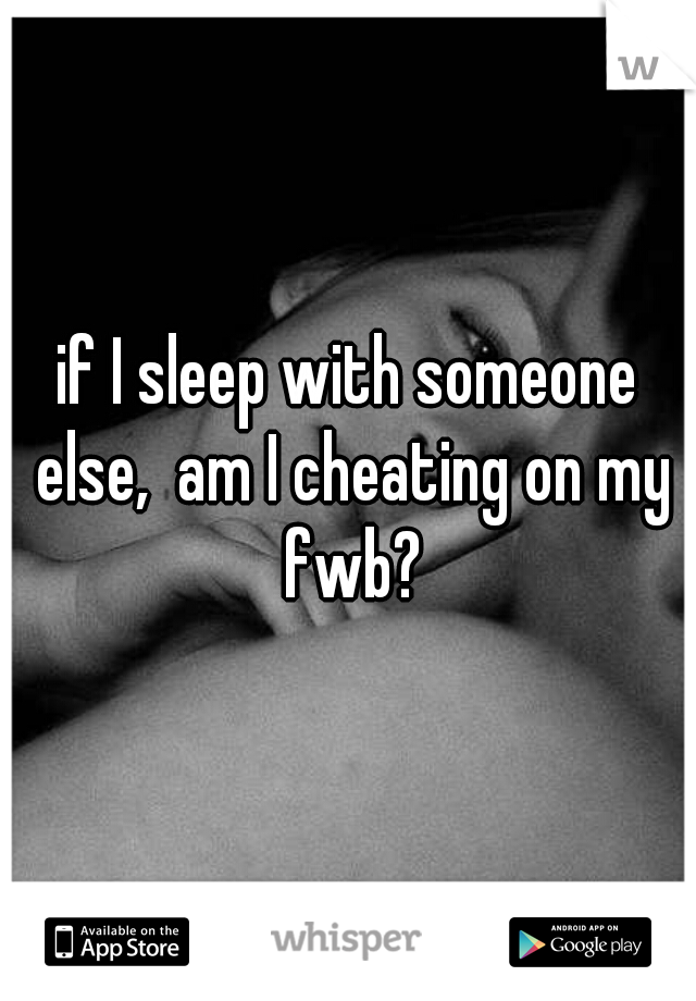 if I sleep with someone else,  am I cheating on my fwb?