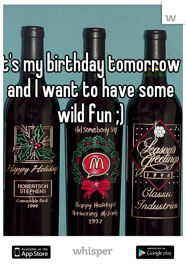 It's my birthday tomorrow and I want to have some wild fun ;)