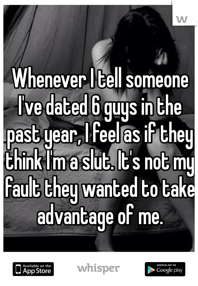 Whenever I tell someone I've dated 6 guys in the past year, I feel as if they think I'm a slut. It's not my fault they wanted to take advantage of me.