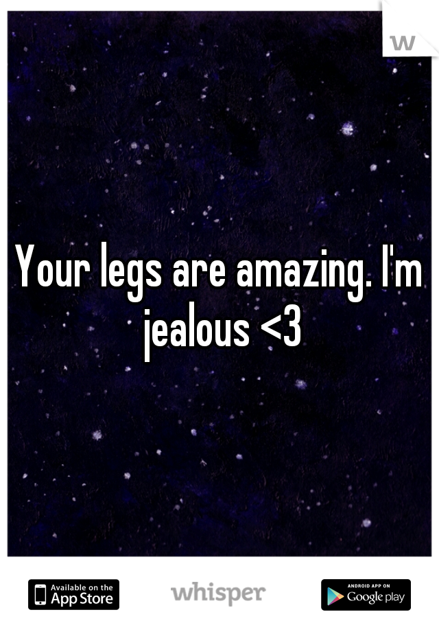 Your legs are amazing. I'm jealous <3
