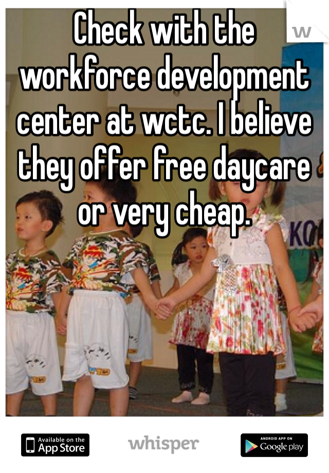 Check with the workforce development center at wctc. I believe they offer free daycare or very cheap. 