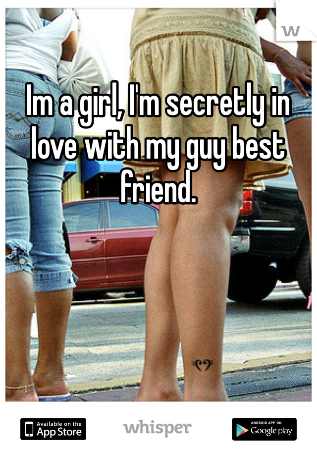 Im a girl, I'm secretly in love with my guy best friend. 