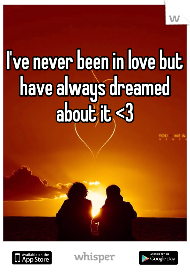 I've never been in love but have always dreamed about it <3