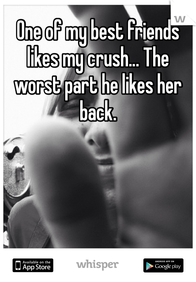 One of my best friends likes my crush... The worst part he likes her back. 