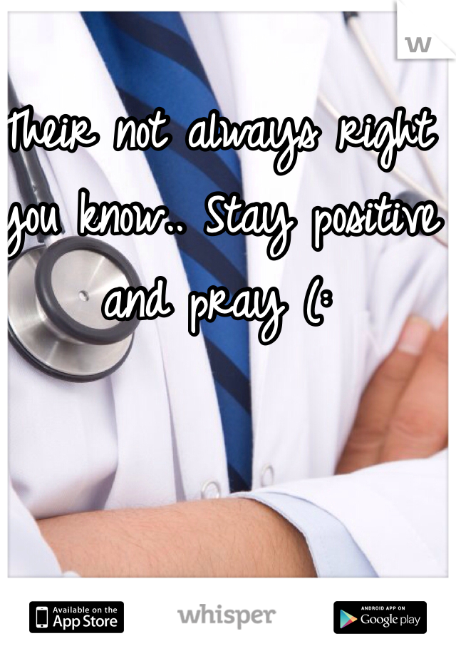 Their not always right you know.. Stay positive and pray (: 