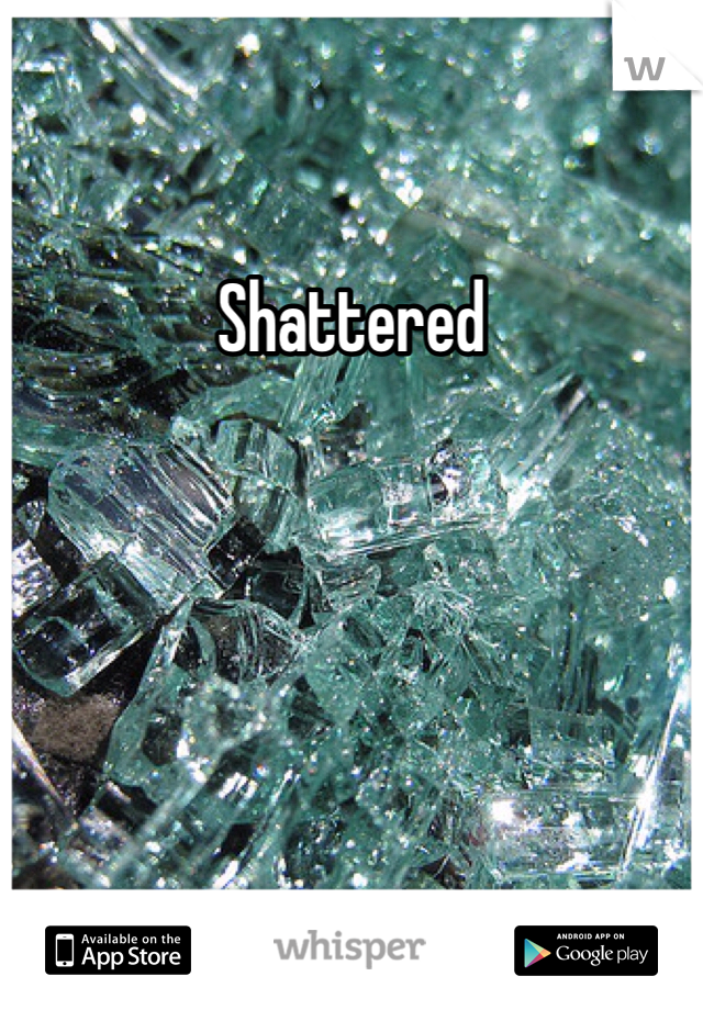 Shattered 
