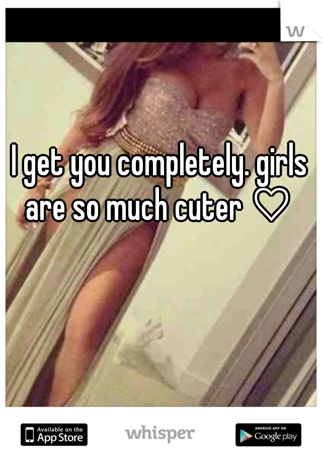 I get you completely. girls are so much cuter ♡ 