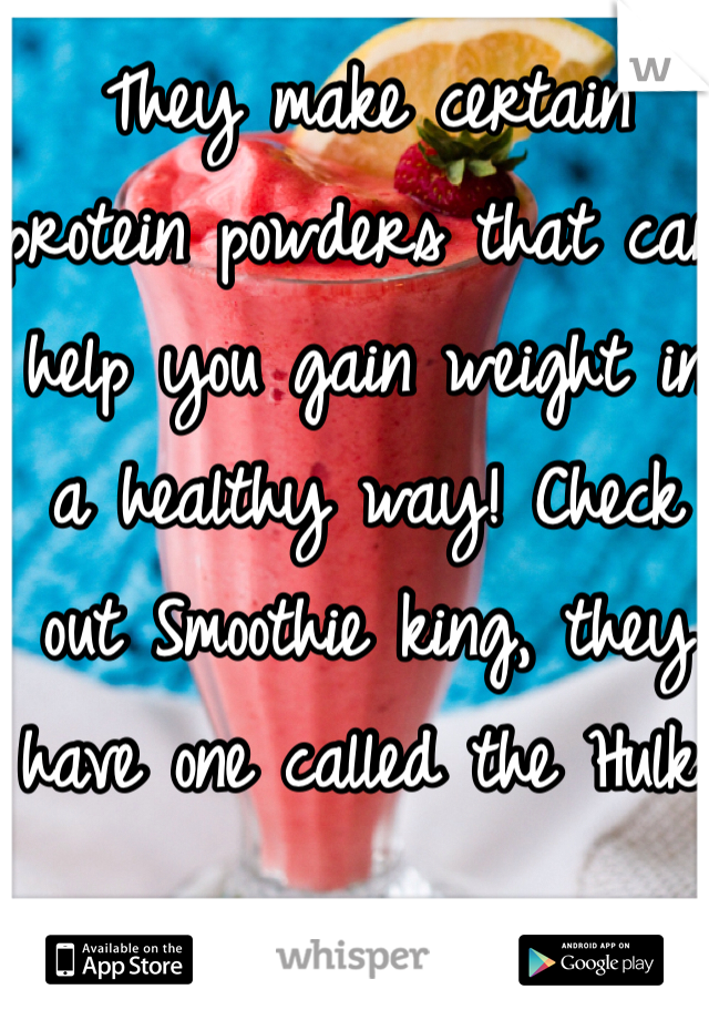They make certain protein powders that can help you gain weight in a healthy way! Check out Smoothie king, they have one called the Hulk. 
