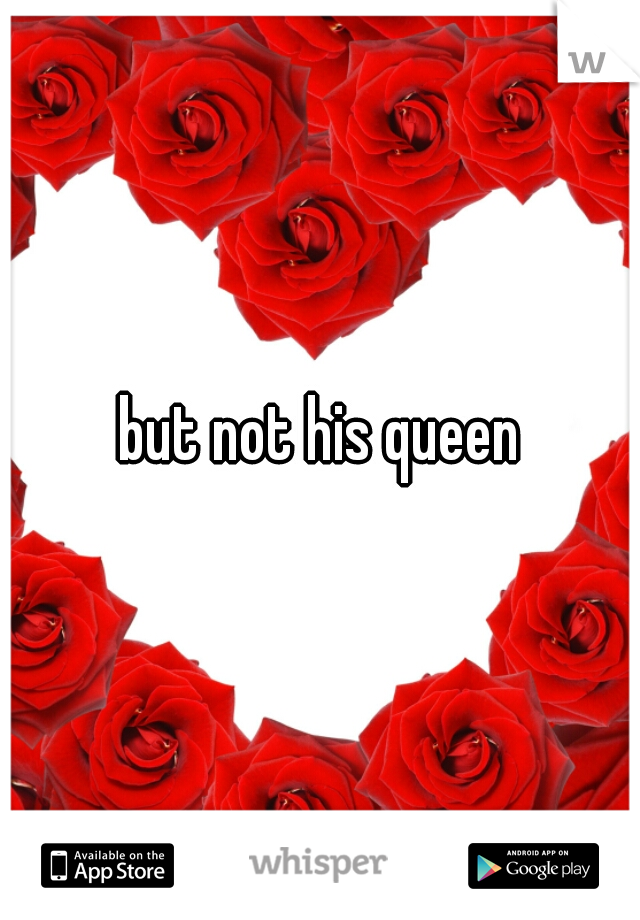 but not his queen