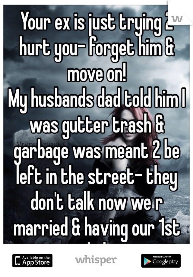 Your ex is just trying 2 hurt you- forget him & move on!
My husbands dad told him I was gutter trash & garbage was meant 2 be left in the street- they don't talk now we r married & having our 1st kid