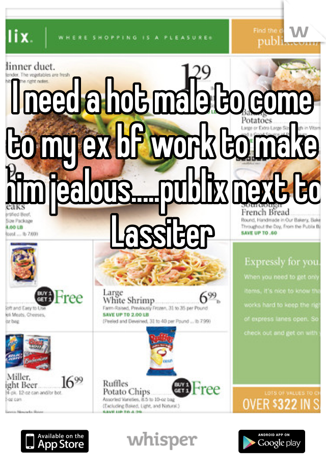 I need a hot male to come to my ex bf work to make him jealous.....publix next to Lassiter
