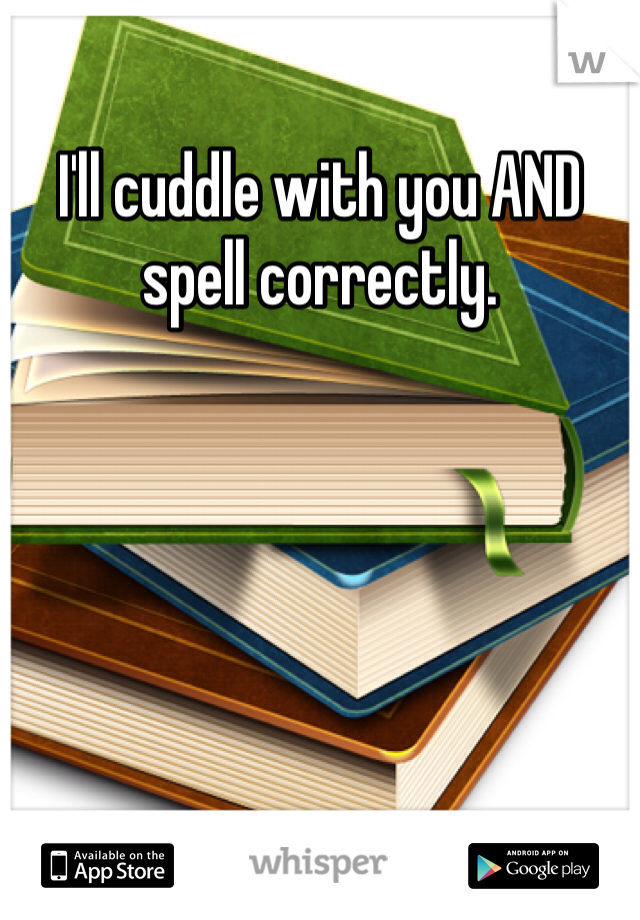 I'll cuddle with you AND spell correctly.