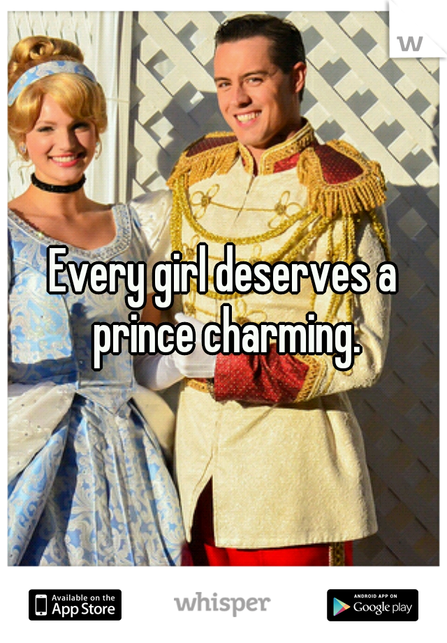 Every girl deserves a prince charming.