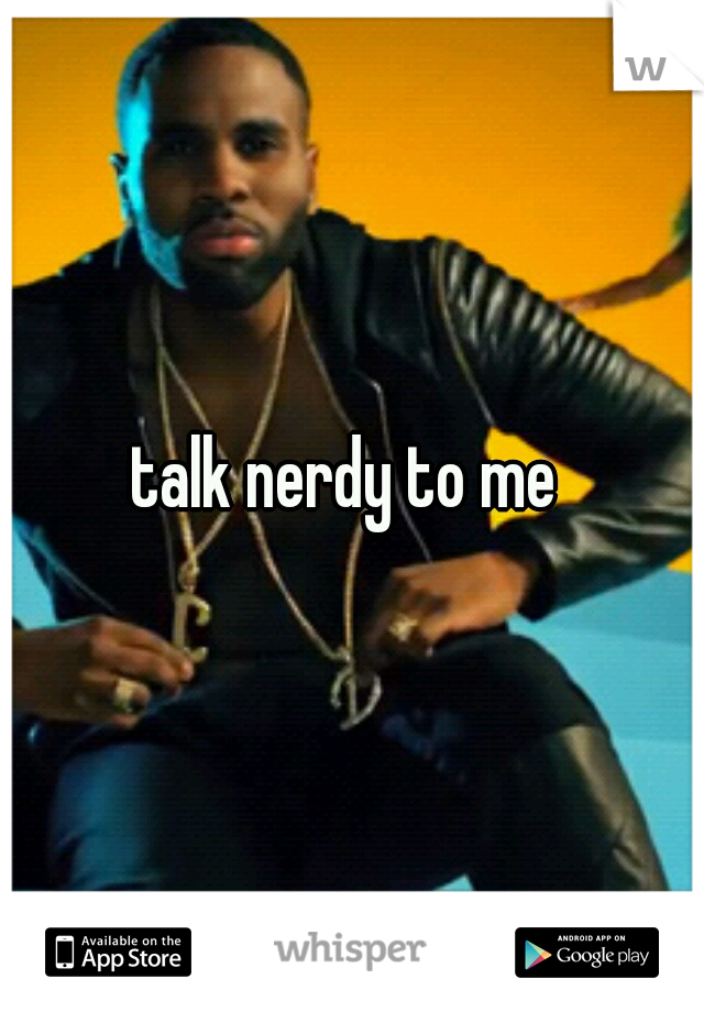 talk nerdy to me 

