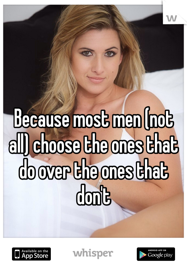 Because most men (not all) choose the ones that do over the ones that don't