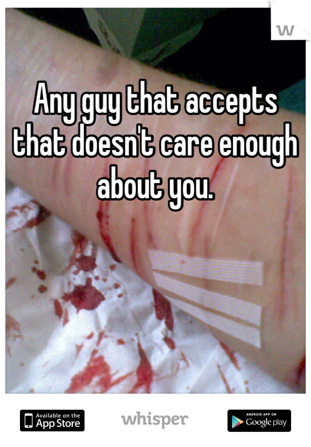Any guy that accepts that doesn't care enough about you. 