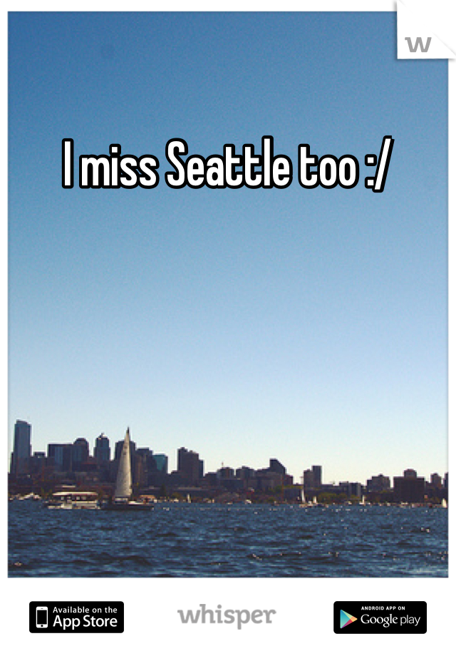 I miss Seattle too :/