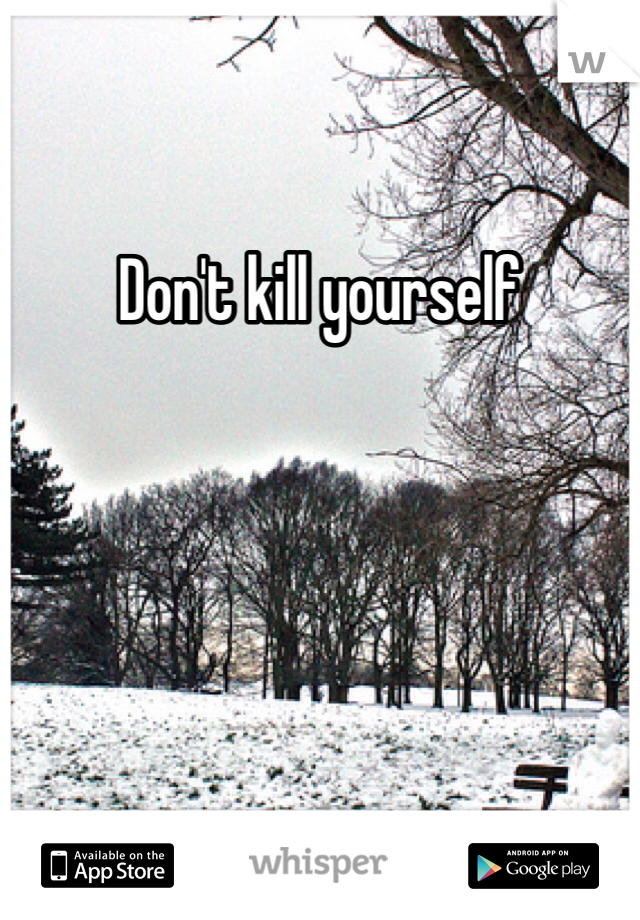 Don't kill yourself
