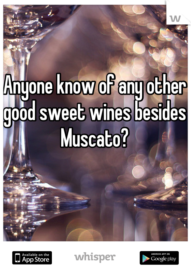 Anyone know of any other good sweet wines besides Muscato?