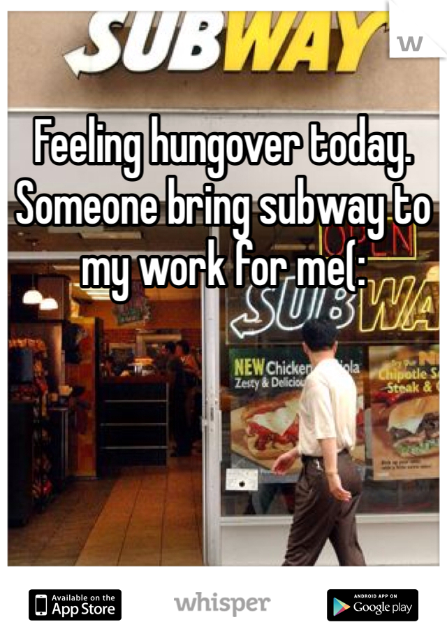 Feeling hungover today. Someone bring subway to my work for me(: