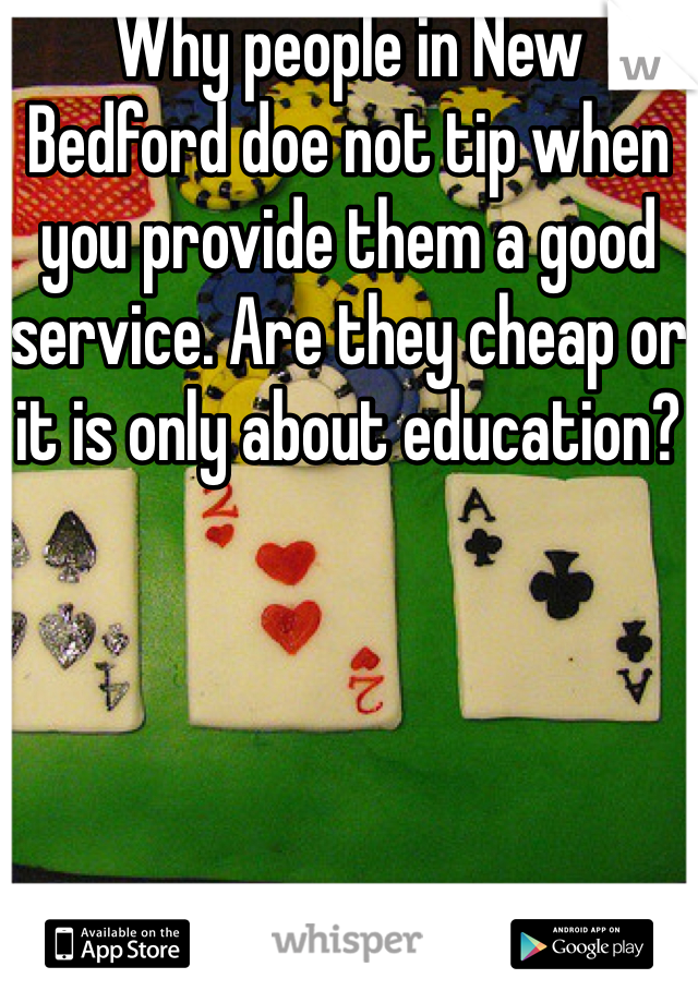 Why people in New Bedford doe not tip when you provide them a good service. Are they cheap or it is only about education?