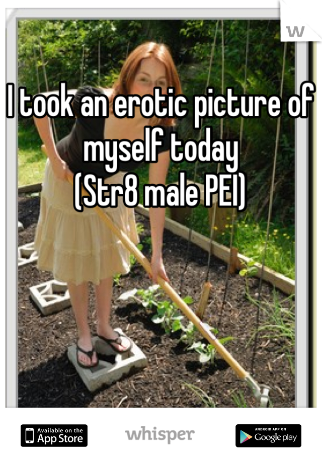 I took an erotic picture of myself today
(Str8 male PEI)