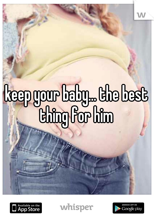 keep your baby... the best thing for him 