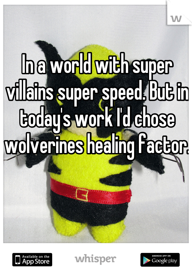 In a world with super villains super speed. But in today's work I'd chose wolverines healing factor. 