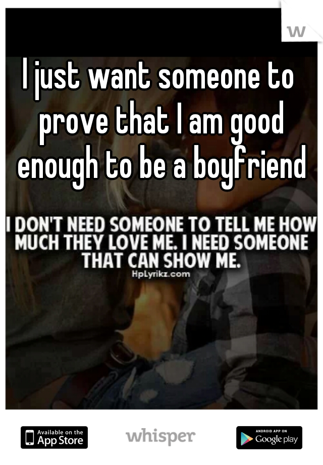 I just want someone to prove that I am good enough to be a boyfriend