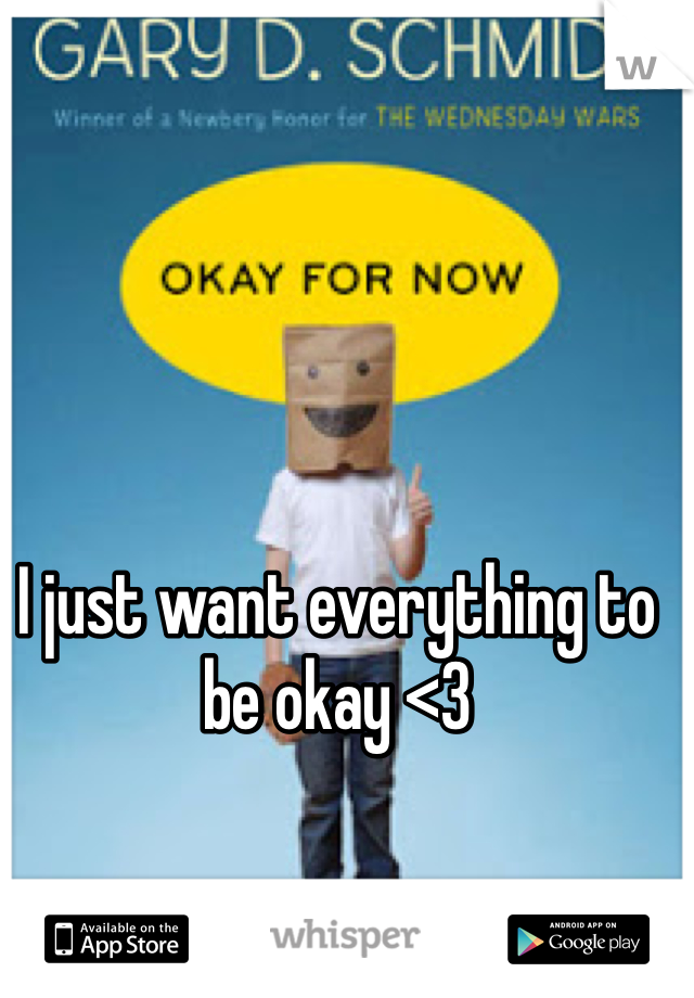 I just want everything to be okay <3 