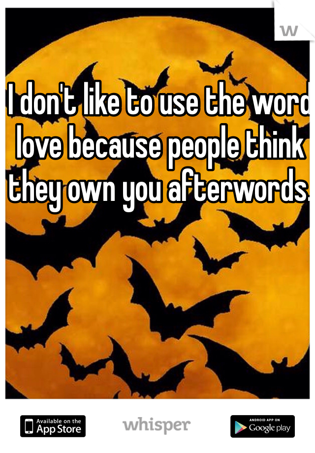 I don't like to use the word love because people think they own you afterwords.