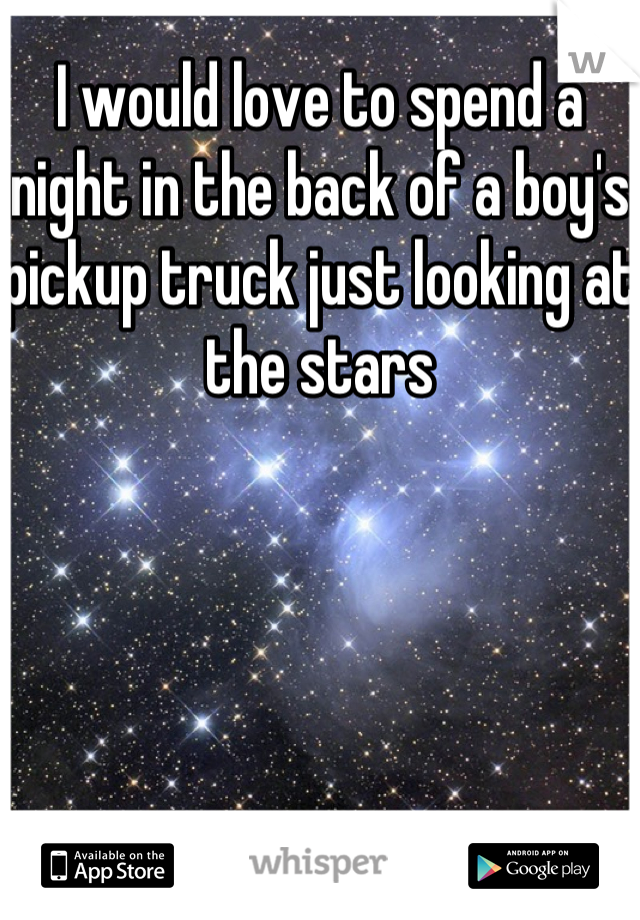 I would love to spend a night in the back of a boy's pickup truck just looking at the stars