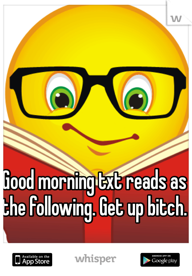 Good morning txt reads as the following. Get up bitch. 