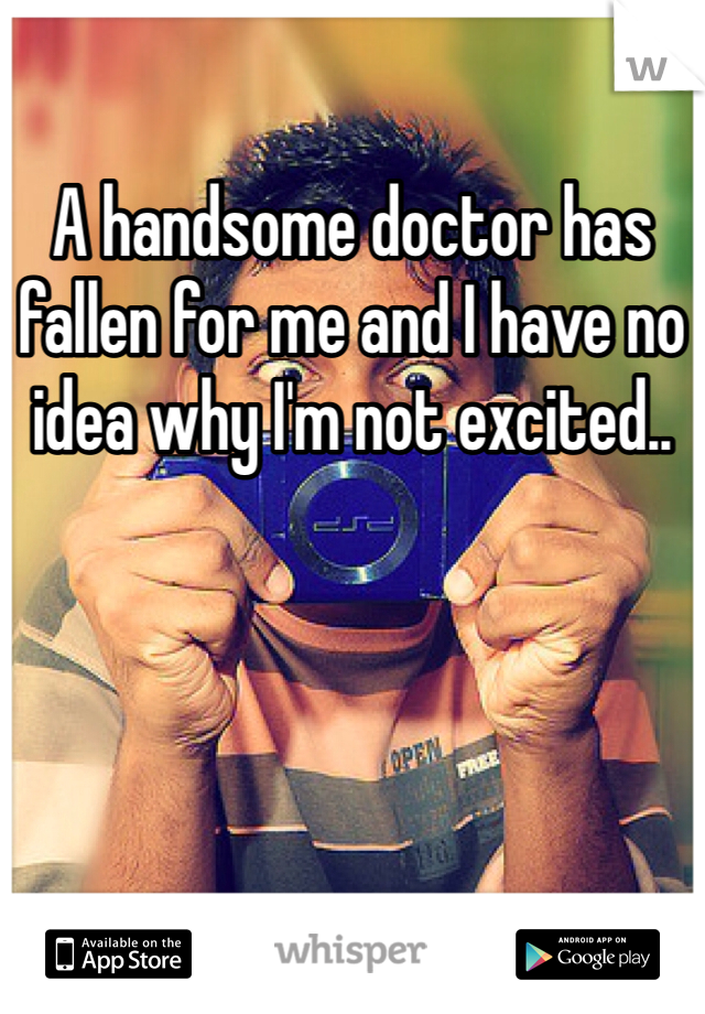 A handsome doctor has fallen for me and I have no idea why I'm not excited.. 