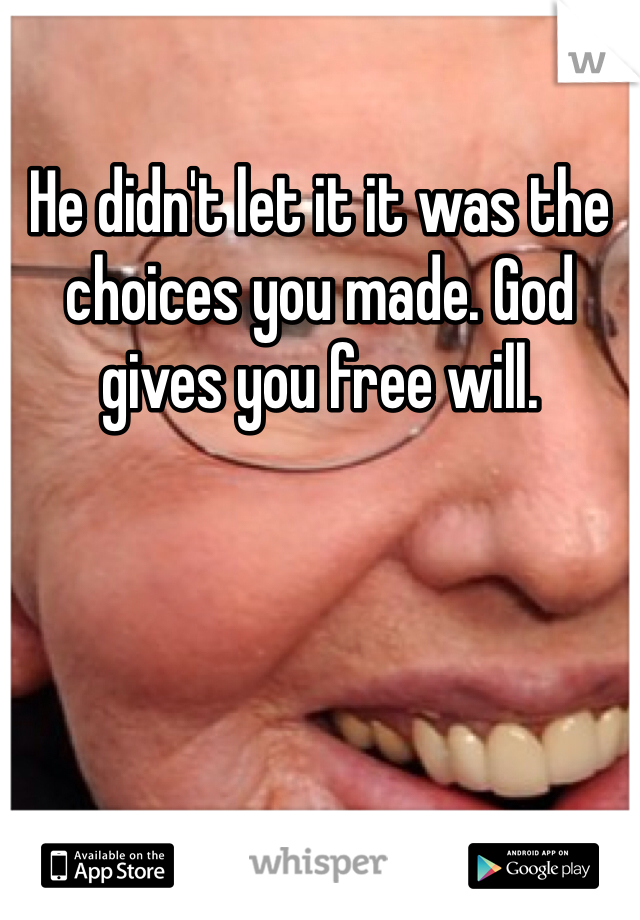 He didn't let it it was the choices you made. God gives you free will.